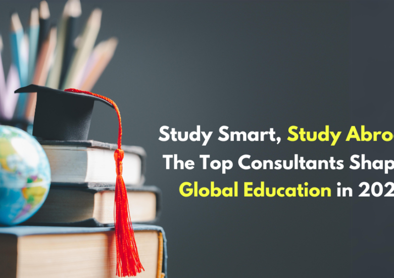 Study Smart, Study Abroad: The Top Consultants Shaping Global Education in 2024